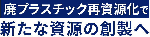 廃プラスチック再資源化で新たな資源の創製へ